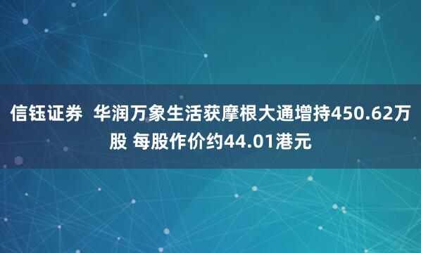 信钰证券 华润万象生活获摩根大通增持450.62万股 每股作价约44.01港元