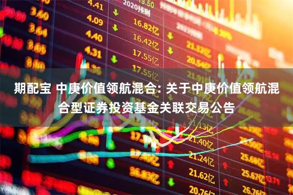 期配宝 中庚价值领航混合: 关于中庚价值领航混合型证券投资基金关联交易公告
