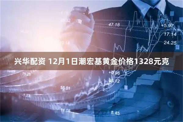 兴华配资 12月1日潮宏基黄金价格1328元克