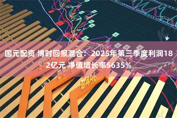 国元配资 博时回报混合：2025年第三季度利润182亿元 净值增长率5635%